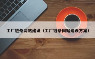 阿克苏工厂链条网站建设（工厂链条网站建设方案）