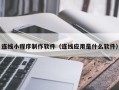 阿克苏连线小程序制作软件（连线应用是什么软件）