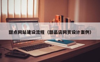 阿克苏甜点网站建设流程（甜品店网页设计案例）