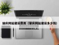 阿克苏迪庆网站建设费用（肇庆网站建设多少钱）
