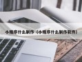 阿克苏小程序什么制作（小程序什么制作软件）