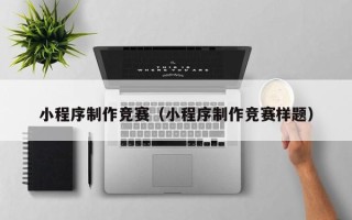 阿克苏小程序制作竞赛（小程序制作竞赛样题）