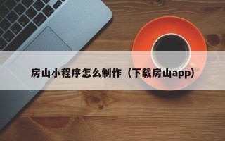 阿克苏房山小程序怎么制作（下载房山app）