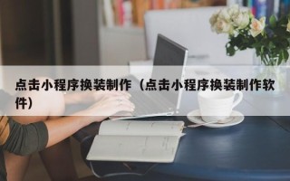 阿克苏点击小程序换装制作（点击小程序换装制作软件）
