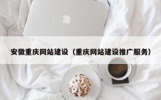 阿克苏安徽重庆网站建设（重庆网站建设推广服务）