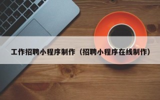 阿克苏工作招聘小程序制作（招聘小程序在线制作）