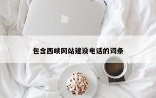 阿克苏包含西峡网站建设电话的词条