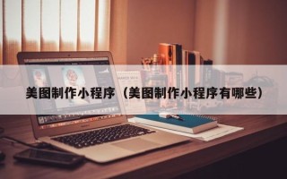 阿克苏美图制作小程序（美图制作小程序有哪些）