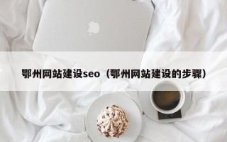 阿克苏鄂州网站建设seo（鄂州网站建设的步骤）