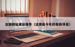 阿克苏沽源网站建设推荐（沽源县今年的有新项目）