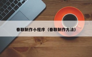 阿克苏春联制作小程序（春联制作方法）
