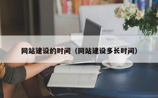 阿克苏网站建设的时间（网站建设多长时间）