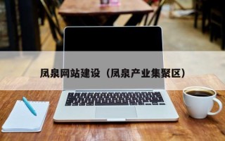 阿克苏凤泉网站建设（凤泉产业集聚区）