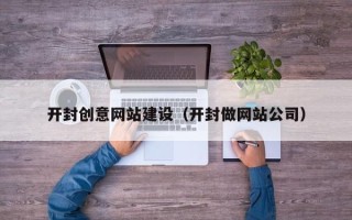 阿克苏开封创意网站建设（开封做网站公司）